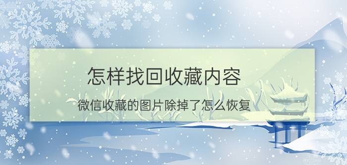 怎样找回收藏内容 微信收藏的图片除掉了怎么恢复？